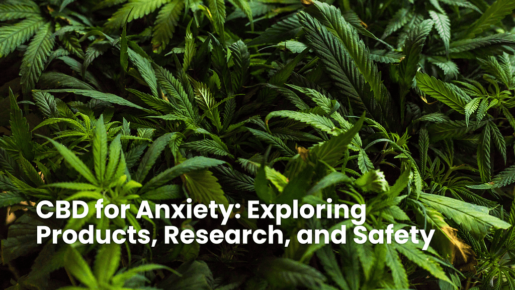 CBD for Anxiety: Exploring Products, Research, and Safety